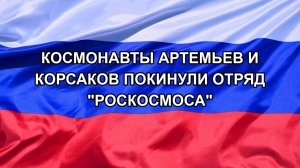 |Н. РФ| Космонавты Артемьев и Корсаков покинули отряд «Роскосмоса»