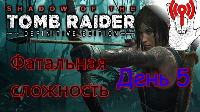Онлайн испытание / Shadow Of The Tomb Raider, Фатальная сложность, День 5