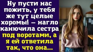 Ну пусти нас пожить, у тебя же тут целые хоромы! — нагло канючила сестра под воротами, а я ей
