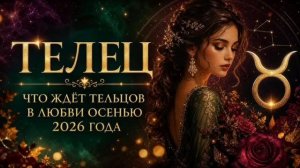 ТЕЛЕЦ — Любовный гороскоп на осень 2026 | Любовь, отношения и важные решения