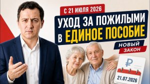 Уход за пожилыми на Единое пособие с 21 июля 2026. Новый закон