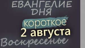 2 августа Воскресенье Евангелие дня 2026 короткое!