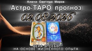 Астро-ТАРО прогноз на 02.08.2026. ВЕРА В СЕБЯ НА ОСНОВЕ ЖИЗНЕННОГО ОПЫТА. Энергетическое послание.