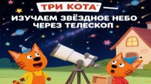 Три Кота! Наблюдаем За Звездным Небом Через Телескоп! Игра Для Детей!
