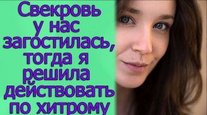 Свекровь у нас загостилась, тогда я решила действовать по хитрому. Истории из жизни