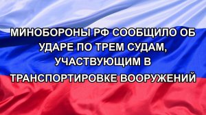 |Н. РФ| Минобороны РФ сообщило об ударе по трем судам, участвующим в транспортировке вооружений