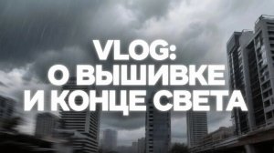 VLOG: о вышивке и конце света