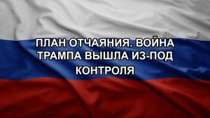 План отчаяния. Война Трампа вышла из-под контроля