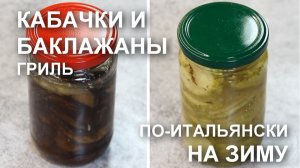 Баклажаны и кабачки гриль на зиму: рецепт МАРИНОВАННЫХ запеченных кабачков, баклажанов по-итальянски