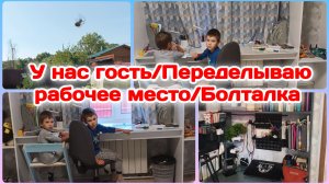 У нас гость/Наше утро с погодками/Переделываю глобально своё рабочее место  Часть 1