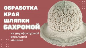 Обработка края шляпки бахромой на вязальной машине