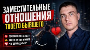 ЗАМЕСТИТЕЛЬНЫЕ ОТНОШЕНИЯ ТВОЕГО БЫВШЕГО, ПОЧЕМУ ОН ЕЩЁ НЕ ЗАБЫЛ ТЕБЯ?