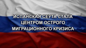 Испанская Сеута стала центром острого миграционного кризиса