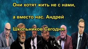 Они хотят жить не с нами, а вместо нас. Андрей Школьников Сегодня