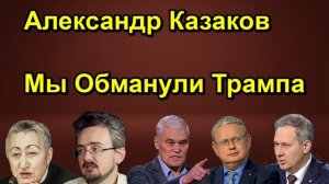 Александр Казаков Мы Обманули Трампа
