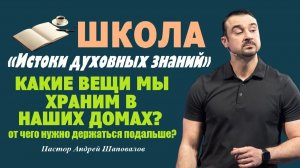 Какие вещи мы храним в наших домах? От чего нужно держаться подальше? Пастор Андрей Шаповалов.