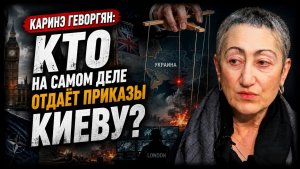 Каринэ Геворгян / Кто на самом деле отдаёт приказы Киеву?