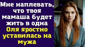 Мне наплевать, что твоя мамаша будет жить в одна — Оля яростно уставилась на мужа