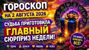 Гороскоп на 2 августа 2026 🔮 Судьба приготовила главный сюрприз недели!