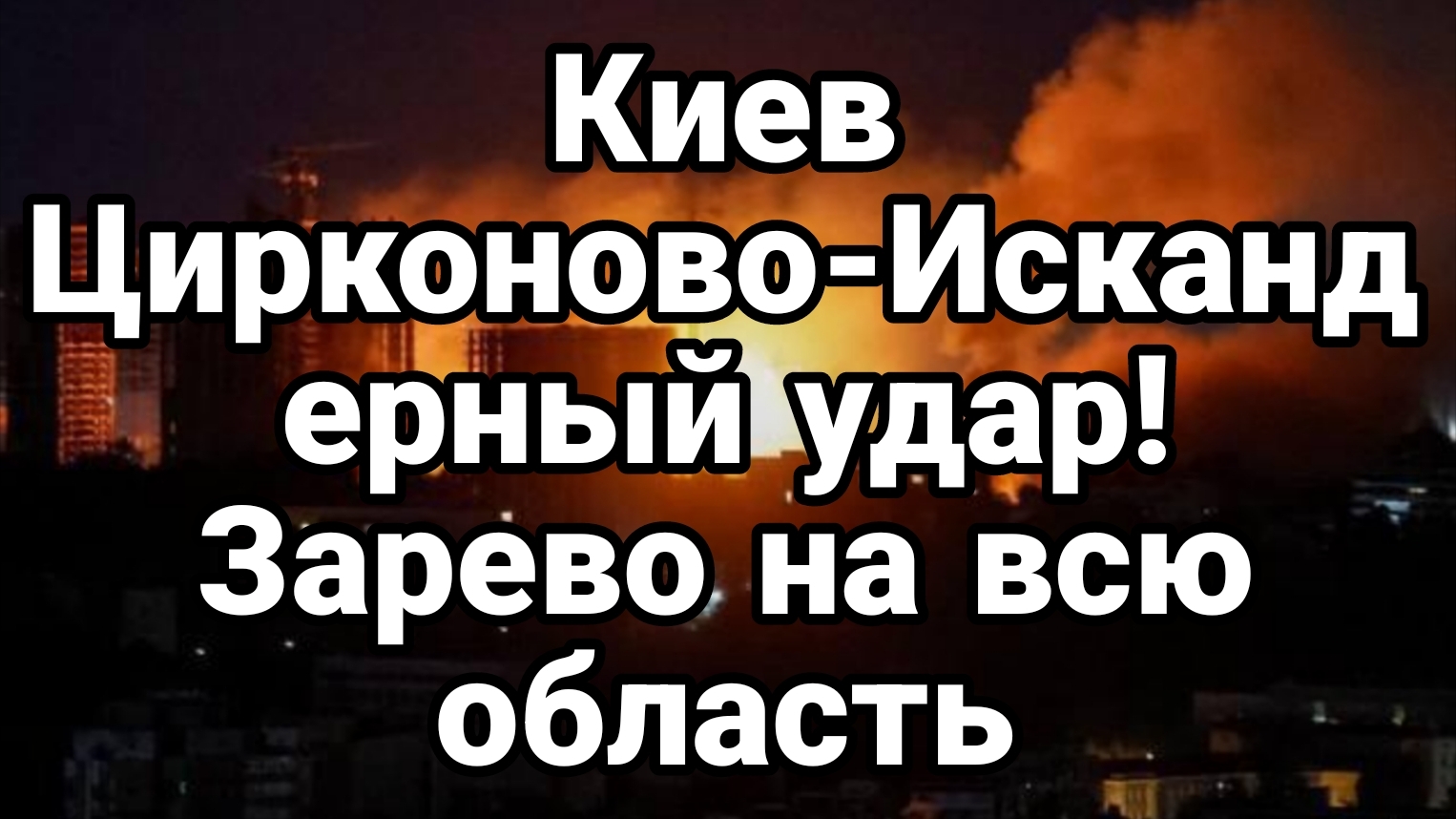 КИЕВ ЦИРКОНОВО-ИСКАНДЕРНЫЙ УДАР!ЗАРЕВО НАД ВСЕЙ ОБЛАСТЬЮ