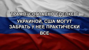Трамп: согласно сделке с Украиной, США могут забрать у нее практически все