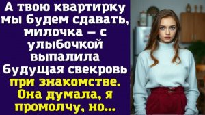 А твою квартирку мы будем сдавать, милочка — с улыбочкой выпалила будущая свекровь при знакомстве