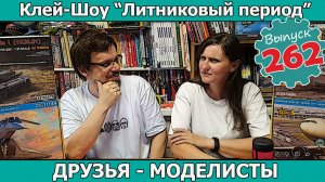 Друзья - моделисты | Клей-шоу «Литниковый Период» (Выпуск #262)