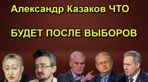 Александр Казаков ЧТО БУДЕТ ПОСЛЕ ВЫБОРОВ