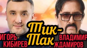 *** «ТИК-ТАК» - ИГОРЬ КИБИРЕВ & ВЛАДИМИР ЖДАМИРОВ ***