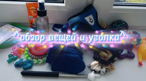 •ОБЗОР ВЕЩЕЙ И УГОЛКА•