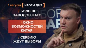 Больше заводов НАТО. Окно возможностей Китая. Сербию ждут выборы — итоги 1 августа