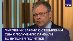 Мирошник заявил о стремлении США к получению прибыли во внешней политике
