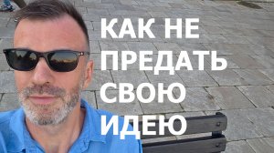 КАК НЕ ПРЕДАТЬ СВОЮ ИДЕЮ