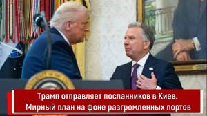 Трамп отправляет посланников в Киев. Мирный план на фоне разгромленных портов
