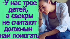 - У нас трое детей, а свекры не считают должным нам помогать. Истории из жизни