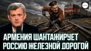 АРМЕНИЯ ШАНТАЖИРУЕТ РОССИЮ ЖЕЛЕЗНОЙ ДОРОГОЙ