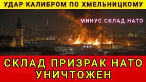 Точный удар Калибром по Хмельницкому. Склад-призрак НАТО уничтожен. Колобок из Одессы