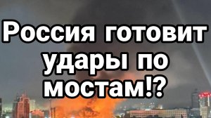 РОССИЯ ГОТОВИТ УДАРЫ ПО МОСТАМ?