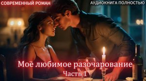 АУДИОКНИГА ЛЮБОВНЫЙ РОМАН: Мое любимое разочарование | Часть 1 слушать полностью