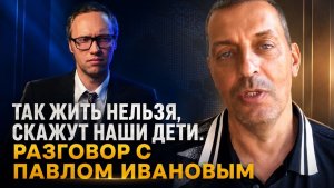 Так жить нельзя - скажут наши дети. Разговор с Павлом Ивановым