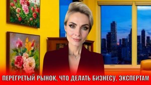Перегретый рынок, что делать бизнесу, экспертам и наемным работникам
