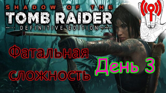 Онлайн испытание / Shadow Of The Tomb Raider, Фатальная сложность, День 3