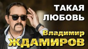*** «ТАКАЯ ЛЮБОВЬ»  -   ВЛАДИМИР ЖДАМИРОВ ***
