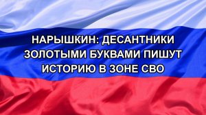 |Н. РФ| Нарышкин: десантники золотыми буквами пишут историю в зоне СВО