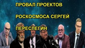 ПРОВАЛ ПРОЕКТОВ РОСКОСМОСА СЕРГЕЙ ПЕРЕСЛЕГИН