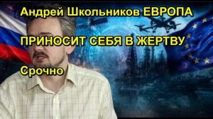 Андрей Школьников ЕВРОПА ПРИНОСИТ СЕБЯ В ЖЕРТВУ Срочно
