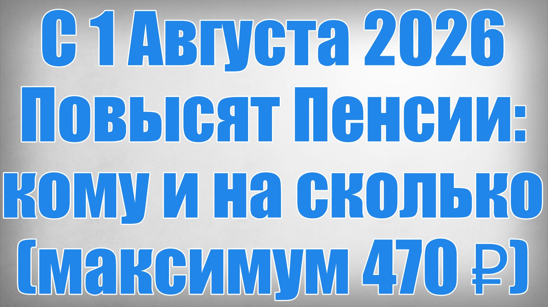 С 1 Августа 2026 Повысят Пенсии кому и на сколько (максимум 470 ₽)