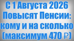 С 1 Августа 2026 Повысят Пенсии кому и на сколько (максимум 470 ₽)