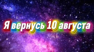 Я вернусь 10 августа