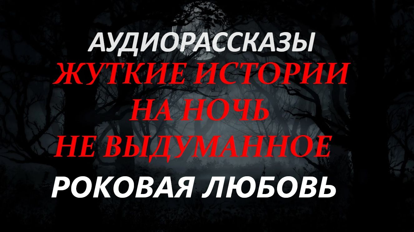 СТРАШНЫЕ РАССКАЗЫ НА НОЧЬ-РОКОВАЯ ЛЮБОВЬ